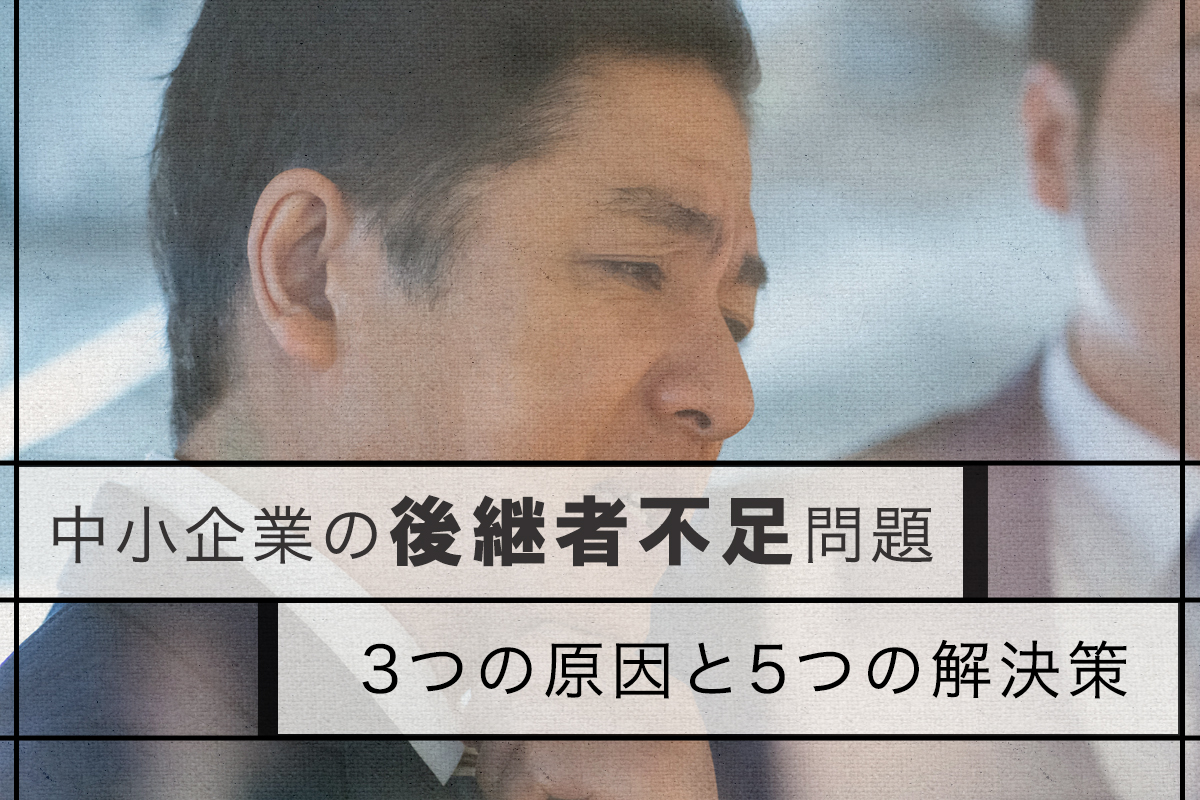 中小企業の後継者不足問題、3つの原因と5つの解決策を解説