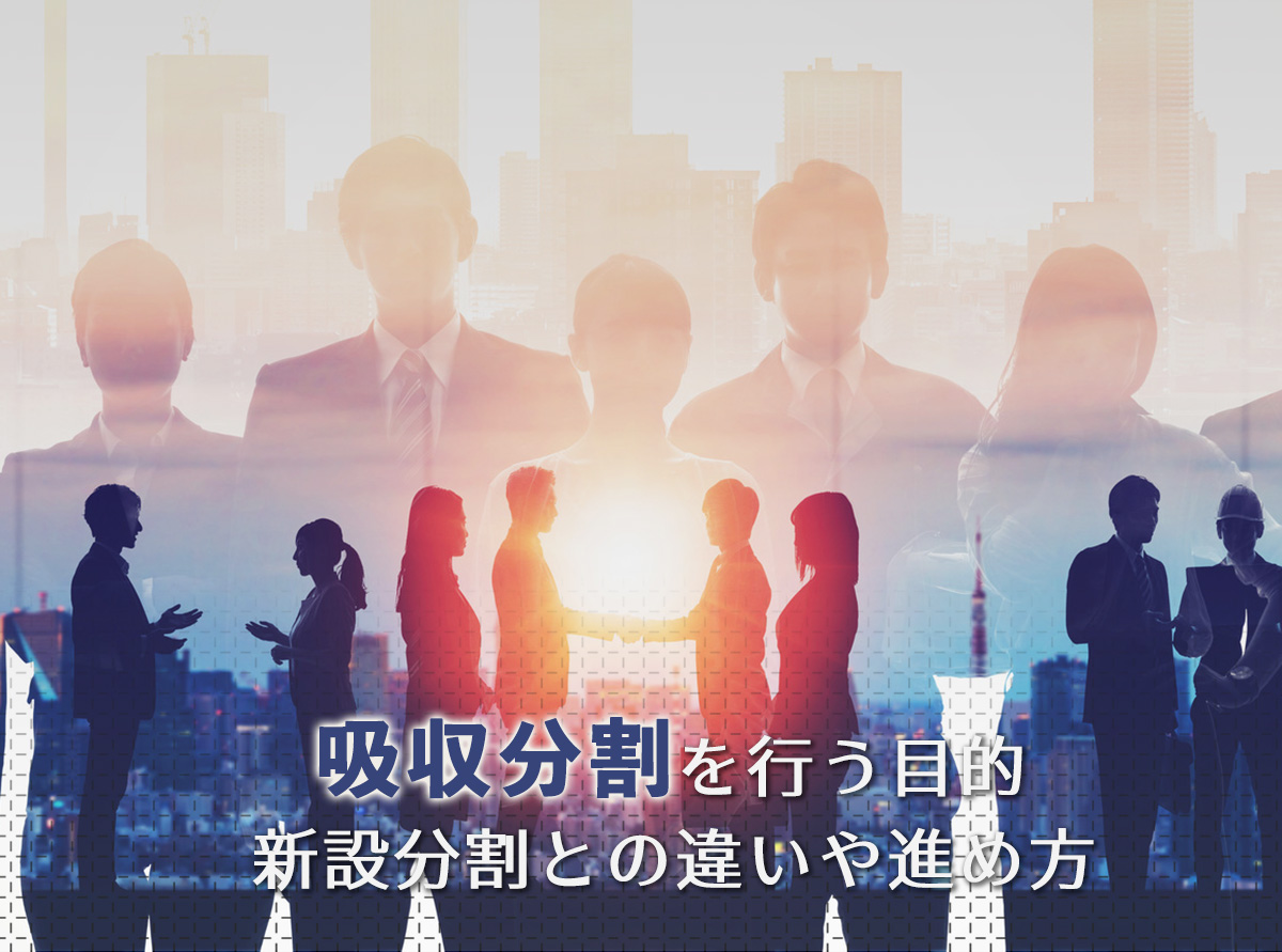 吸収分割を行う目的とは？新設分割との違いや進め方を解説