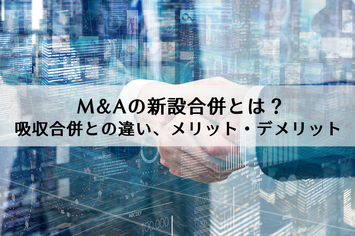 M&Aの新設合併とは？吸収合併との違いやメリット・デメリットを解説