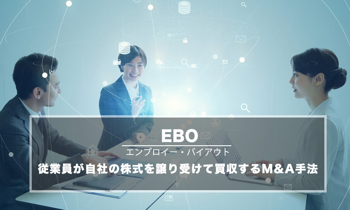 EBO(エンプロイー・バイアウト/従業員買収)とは？M&Aで実施するメリット・デメリットと進め方を解説