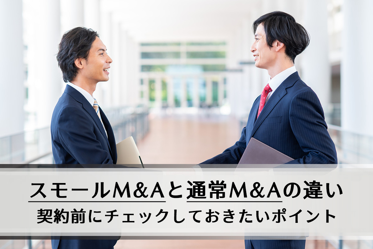 スモールM&Aと通常M&Aの違い、契約前にチェックしておきたいポイントを解説