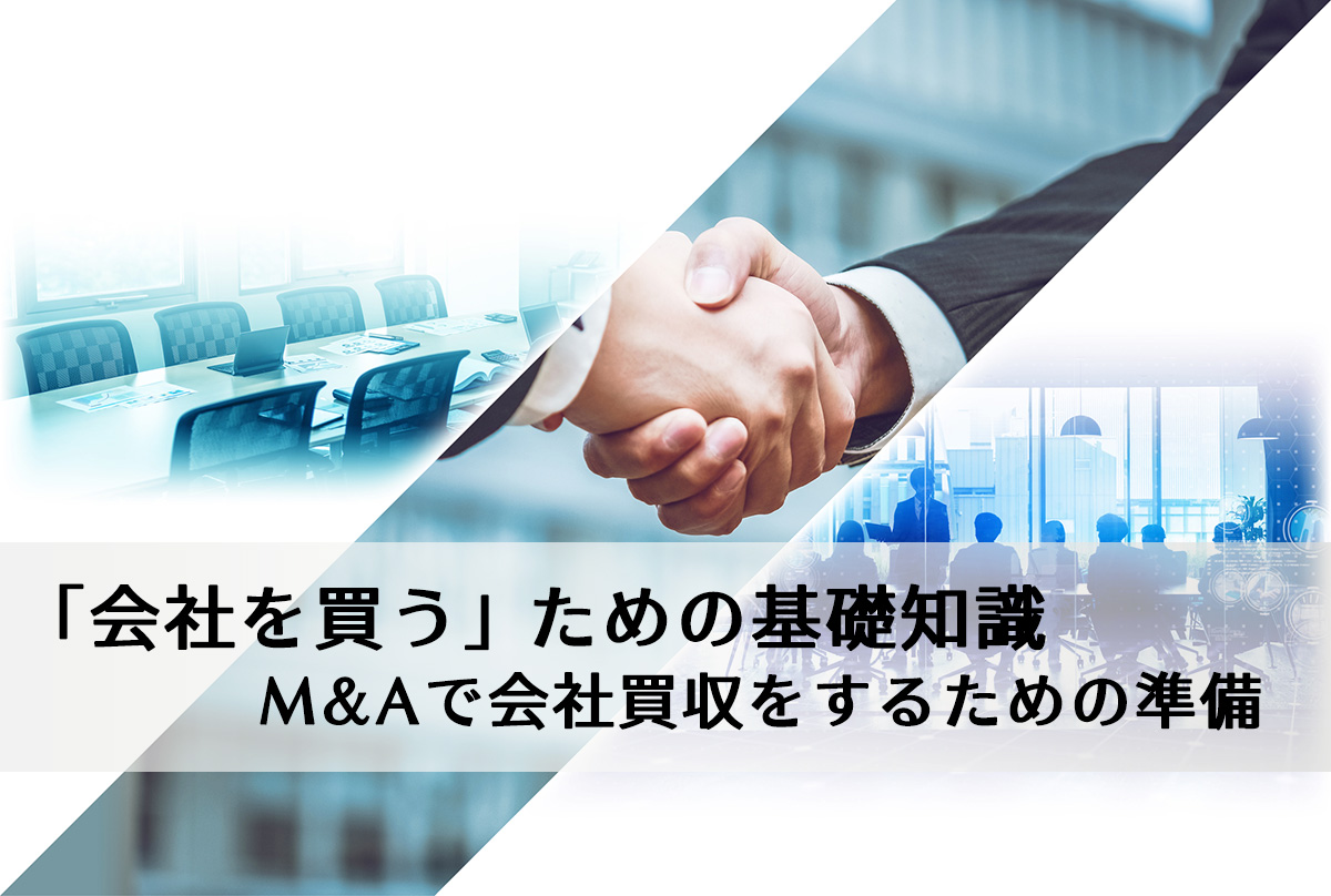 「会社を買う」ための基礎知識、M&Aで会社買収をするための準備