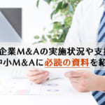 中小企業M&Aの実施状況や支援状況、中小M&Aに必読の資料を紹介