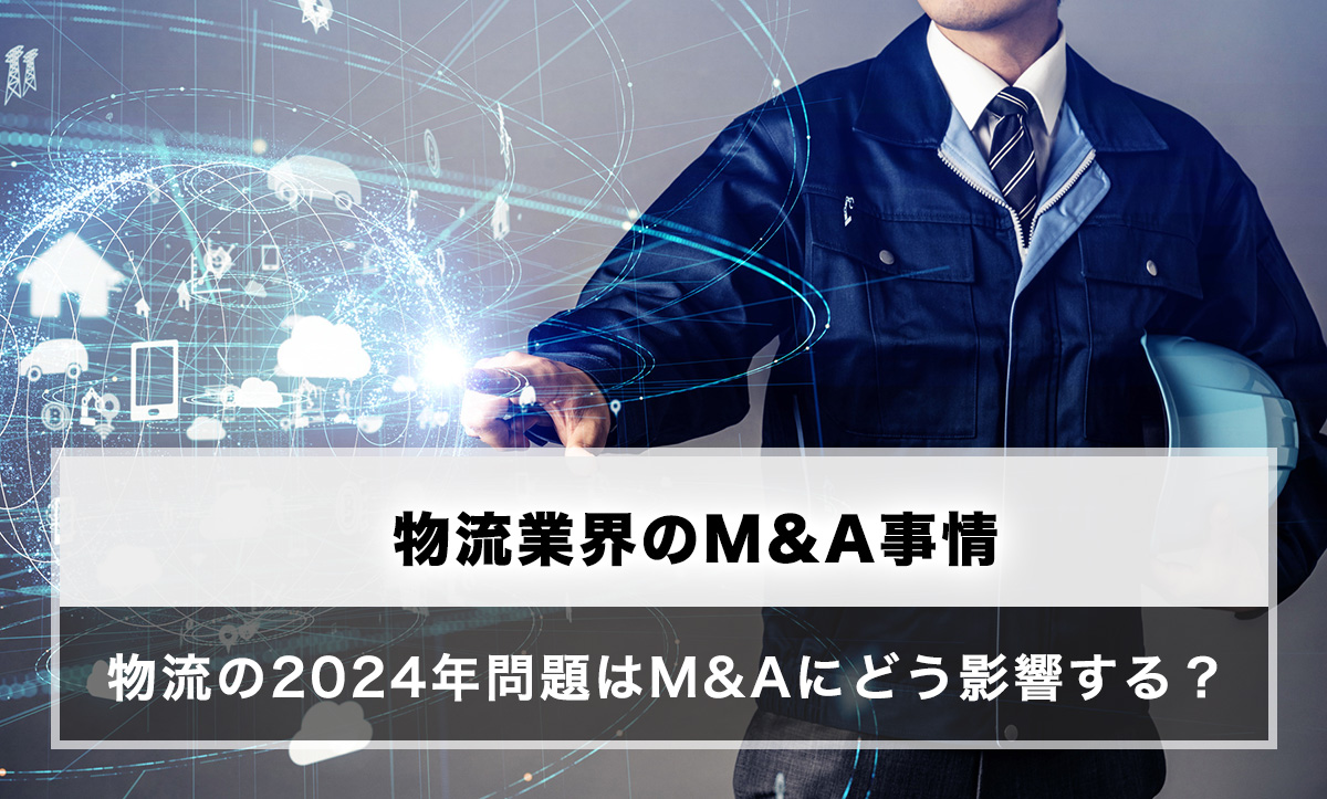 物流業界のM&A事情、物流の2024年問題の影響を考える